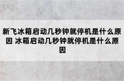 新飞冰箱启动几秒钟就停机是什么原因 冰箱启动几秒钟就停机是什么原因